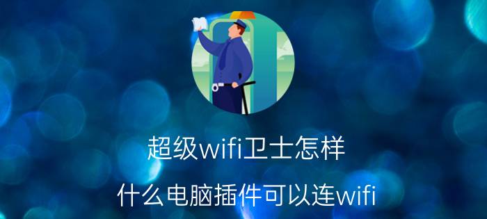 超级wifi卫士怎样 什么电脑插件可以连wifi？